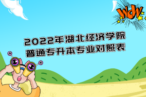 2022年湖北經(jīng)濟(jì)學(xué)院普通專升本專業(yè)對(duì)照表