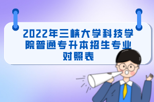 2022年三峽大學(xué)科技學(xué)院普通專升本招生專業(yè)對(duì)照表