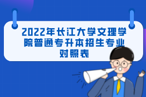 2022年長江大學(xué)文理學(xué)院普通專升本招生專業(yè)對(duì)照表