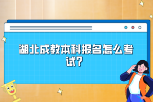 湖北成教本科報名怎么考試？
