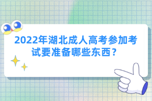 2022年湖北成人高考參加考試要準(zhǔn)備哪些東西？