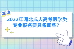 2022年湖北成人高考醫(yī)學(xué)類專業(yè)報名要具備哪些？