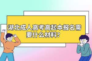 湖北成人高考高起本報名需要什么材料？