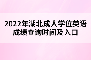 2022年湖北成人學(xué)位英語(yǔ)成績(jī)查詢時(shí)間及入口