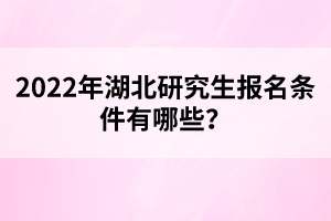 2022年湖北研究生報(bào)名條件有哪些？
