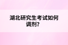 湖北研究生考試如何調(diào)劑？