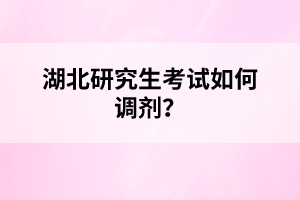 湖北研究生考試如何調(diào)劑?