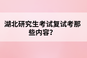 湖北研究生考試復(fù)試考那些內(nèi)容？