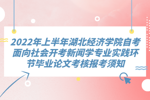 2022年上半年湖北經(jīng)濟(jì)學(xué)院自考面向社會開考新聞學(xué)專業(yè)實(shí)踐環(huán)節(jié)畢業(yè)論文考核報(bào)考須知