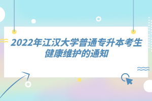 2022年江漢大學(xué)普通專升本考生健康維護(hù)的通知