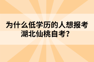 為什么低學歷的人想報考湖北仙桃自考?