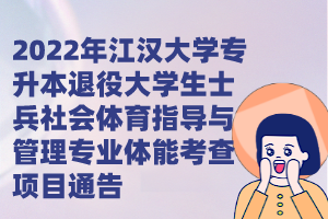 2022年江漢大學專升本退役大學生士兵社會體育指導與管理專業(yè)體能考查項目通告