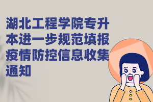 湖北工程學(xué)院專升本進(jìn)一步規(guī)范填報(bào)疫情防控信息收集通知