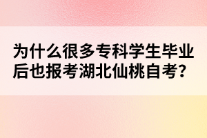 為什么很多專科學(xué)生畢業(yè)后也報(bào)考湖北仙桃自考？