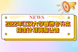 2022年江漢大學(xué)普通專升本招生計(jì)劃調(diào)整公告