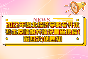 2022年湖北經(jīng)濟學院專升本考生疫情相關(guān)情況調(diào)查摸底(第四次)的通知?