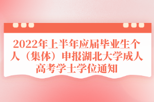 2022年上半年應屆畢業(yè)生個人（集體）申報湖北大學成人高考學士學位通知