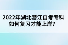 2022年湖北潛江自考?？迫绾螐?fù)習(xí)才能上岸？