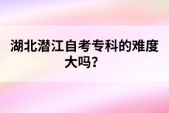 湖北潛江自考專科的難度大嗎？
