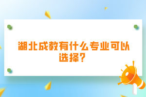 湖北成教有什么專業(yè)可以選擇？