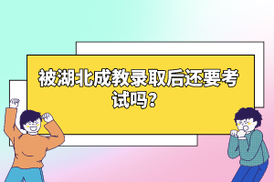 被湖北成教錄取后還要考試嗎？