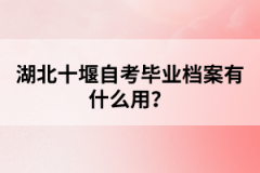 湖北十堰自考畢業(yè)檔案有什么用？