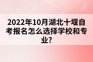 2022年10月湖北十堰自考報名怎么選擇學(xué)校和專業(yè)？
