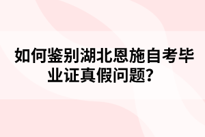 如何鑒別湖北恩施自考畢業(yè)證真假問題？