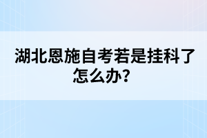 湖北恩施自考若是掛科了怎么辦？