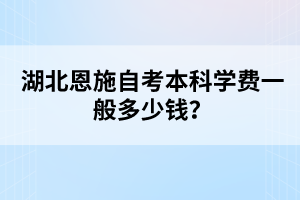 湖北恩施自考本科學(xué)費(fèi)一般多少錢？