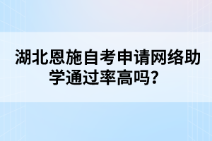 湖北恩施自考申請(qǐng)網(wǎng)絡(luò)助學(xué)通過(guò)率高嗎？