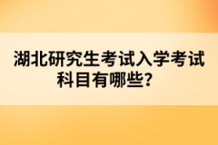 湖北研究生考試入學考試科目有哪些？