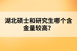 湖北碩士和研究生哪個(gè)含金量較高？