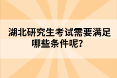 湖北研究生考試需要滿足哪些條件呢？