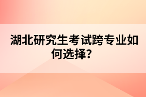 湖北研究生考試跨專業(yè)如何選擇？