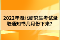 2022年湖北研究生考試錄取通知書幾月份下來？