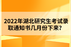 2022年湖北研究生考試錄取通知書幾月份下來？