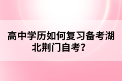 高中學歷如何復習備考湖北荊門自考？