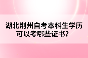湖北荊州自考本科生學(xué)歷可以考哪些證書(shū)？