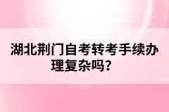 湖北荊門自考轉(zhuǎn)考手續(xù)辦理復雜嗎？