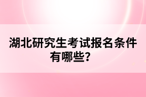 湖北研究生考試報(bào)名條件有哪些？