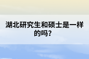 湖北研究生和碩士是一樣的嗎？