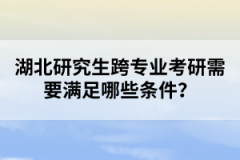 湖北研究生跨專業(yè)考研需要滿足哪些條件？