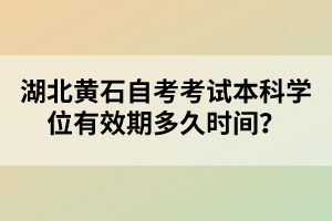 湖北黃石自考考試本科學(xué)位有效期多久時(shí)間？
