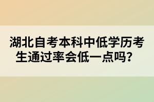 湖北自考本科中低學(xué)歷考生通過率會低一點(diǎn)嗎?