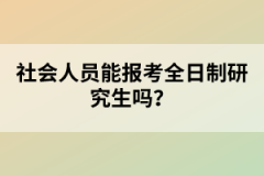 社會(huì)人員能報(bào)考全日制研究生嗎？
