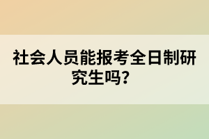 社會(huì)人員能報(bào)考全日制研究生嗎？