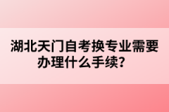 湖北天門自考換專業(yè)需要辦理什么手續(xù)？