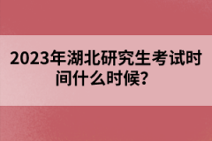 2023年湖北研究生考試時(shí)間什么時(shí)候？