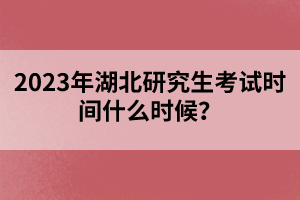 2023年湖北研究生考試時間什么時候？